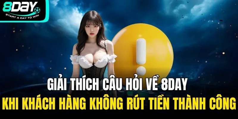 Giải thích câu hỏi về 8DAY khi khách hàng không rút tiền thành công