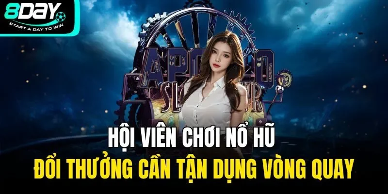 Hội viên chơi nổ hũ đổi thưởng cần tận dụng vòng quay