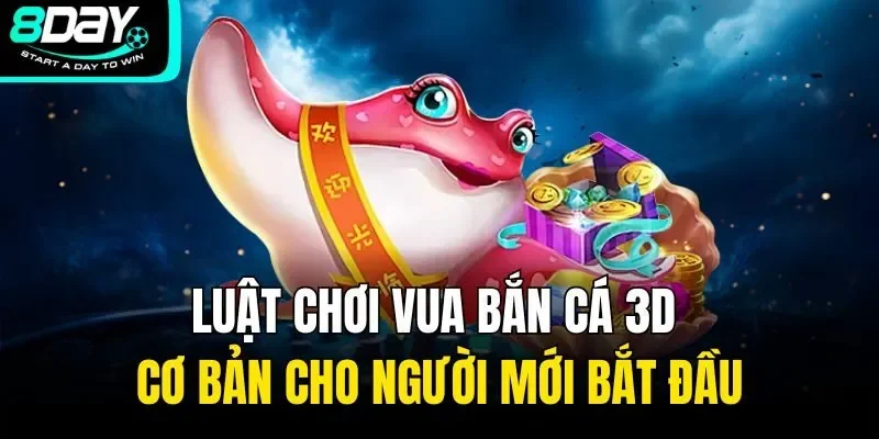 Luật chơi vua bắn cá 3d cơ bản cho người mới bắt đầu